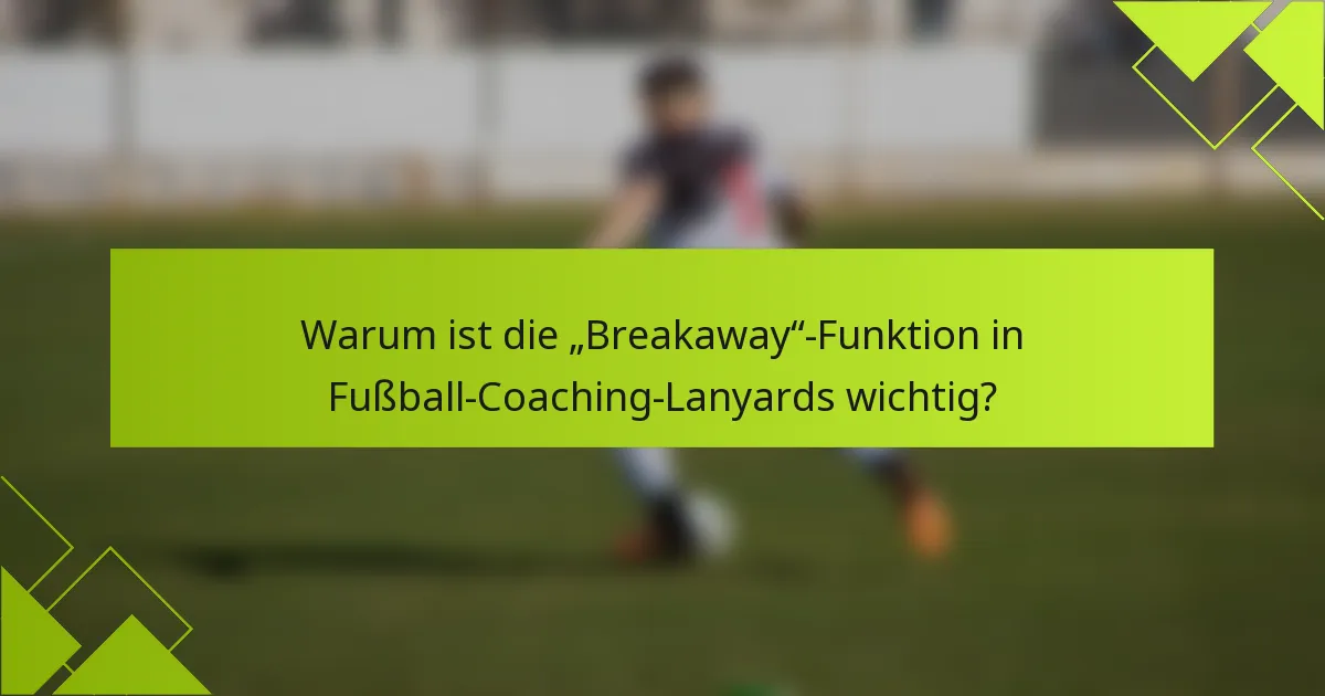 Warum ist die „Breakaway“-Funktion in Fußball-Coaching-Lanyards wichtig?