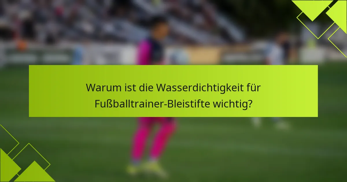 Warum ist die Wasserdichtigkeit für Fußballtrainer-Bleistifte wichtig?