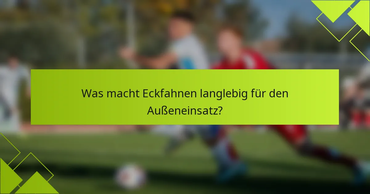 Was macht Eckfahnen langlebig für den Außeneinsatz?