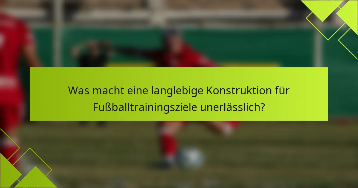 Was macht eine langlebige Konstruktion für Fußballtrainingsziele unerlässlich?