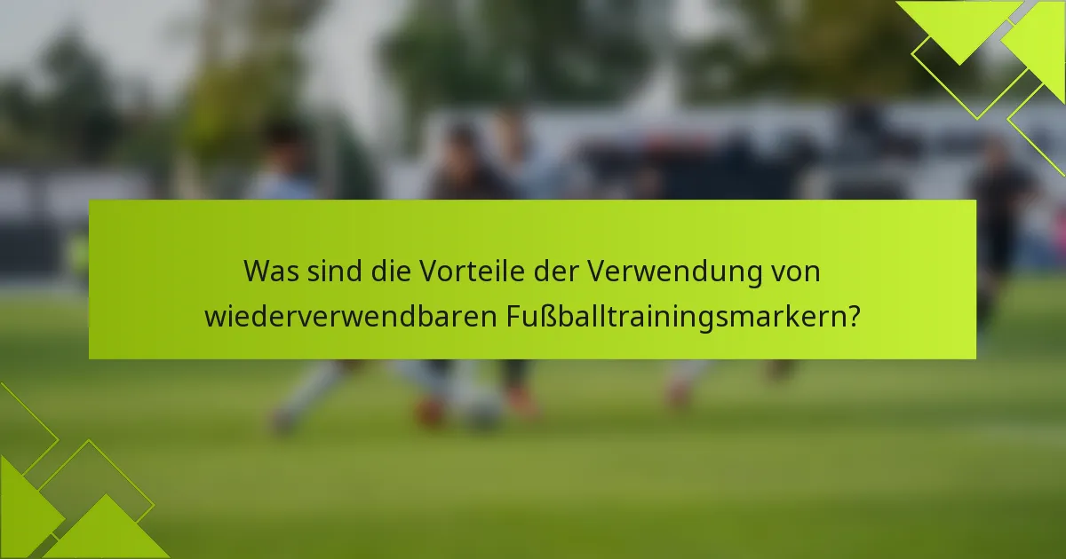 Was sind die Vorteile der Verwendung von wiederverwendbaren Fußballtrainingsmarkern?