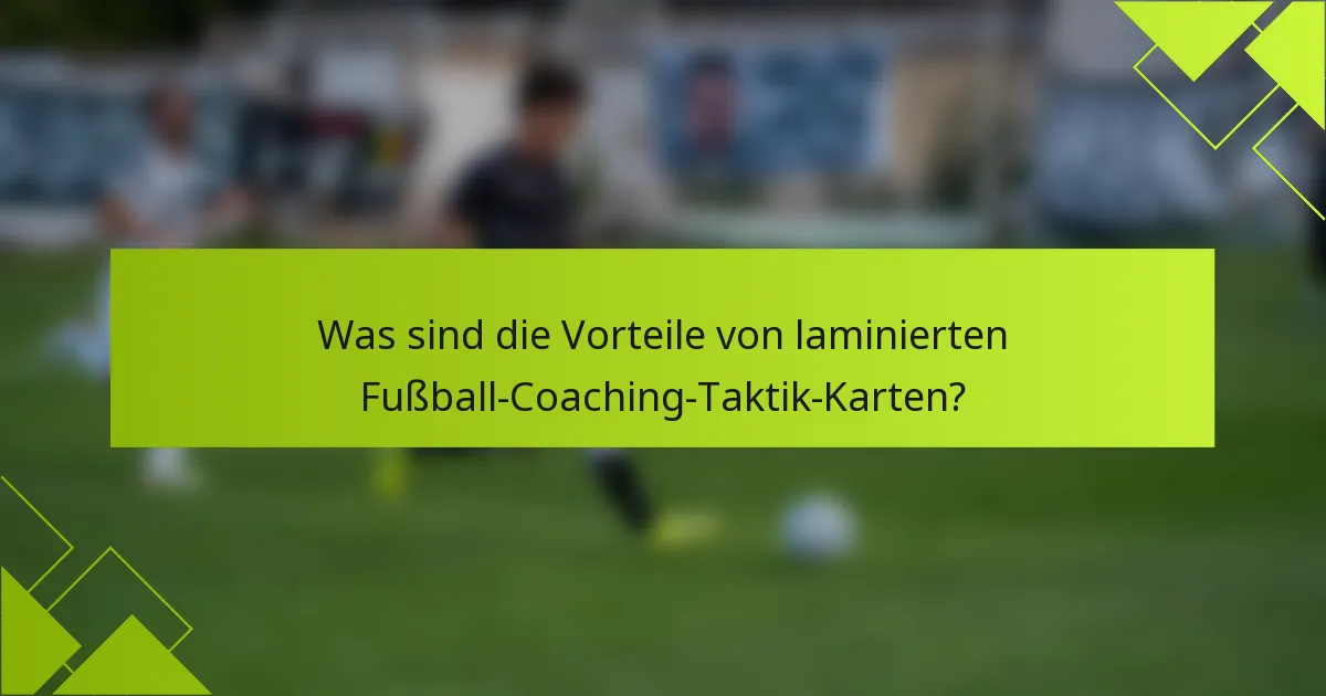 Was sind die Vorteile von laminierten Fußball-Coaching-Taktik-Karten?