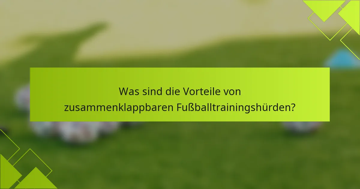 Was sind die Vorteile von zusammenklappbaren Fußballtrainingshürden?