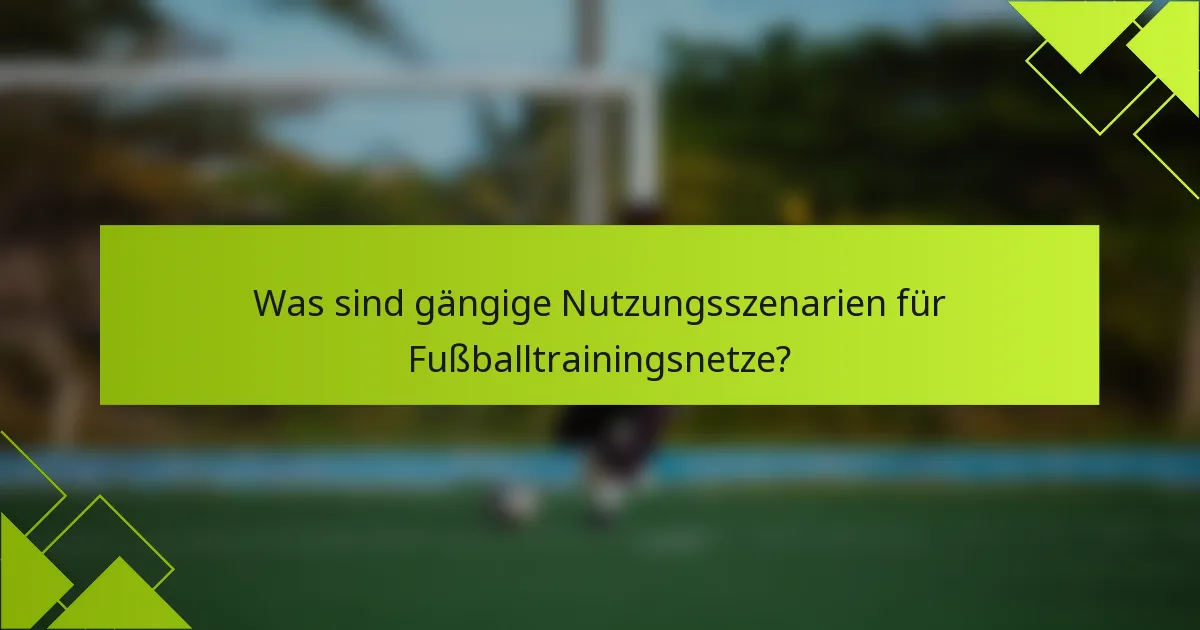 Was sind gängige Nutzungsszenarien für Fußballtrainingsnetze?