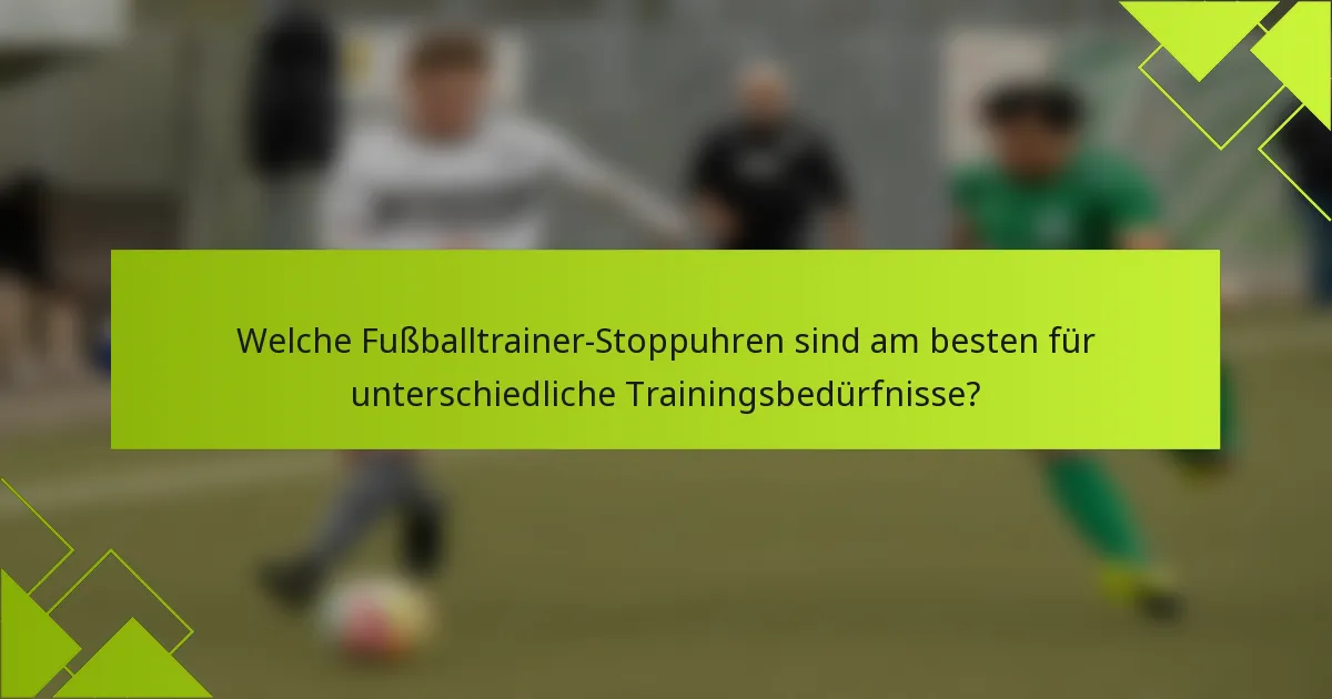 Welche Fußballtrainer-Stoppuhren sind am besten für unterschiedliche Trainingsbedürfnisse?