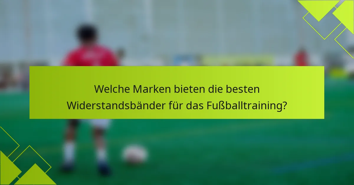 Welche Marken bieten die besten Widerstandsbänder für das Fußballtraining?