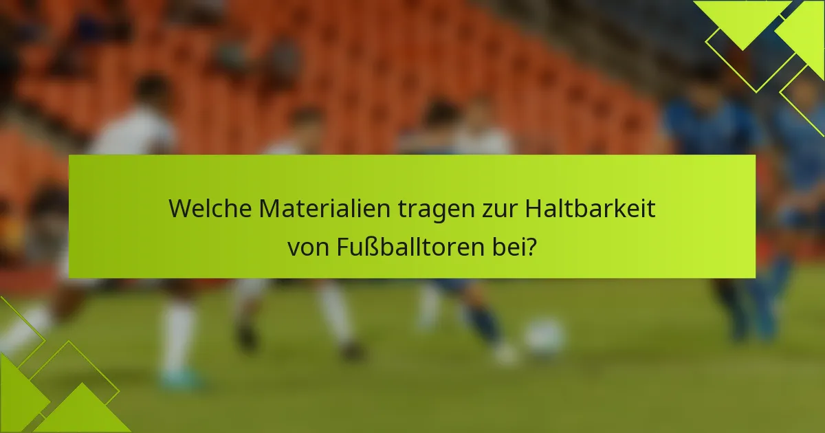 Welche Materialien tragen zur Haltbarkeit von Fußballtoren bei?