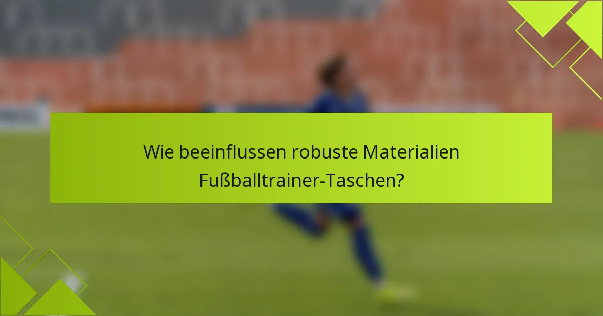 Wie beeinflussen robuste Materialien Fußballtrainer-Taschen?