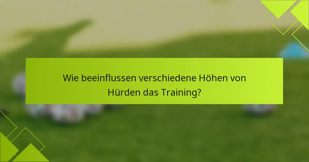Wie beeinflussen verschiedene Höhen von Hürden das Training?