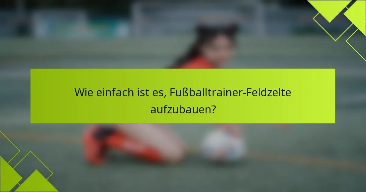 Wie einfach ist es, Fußballtrainer-Feldzelte aufzubauen?