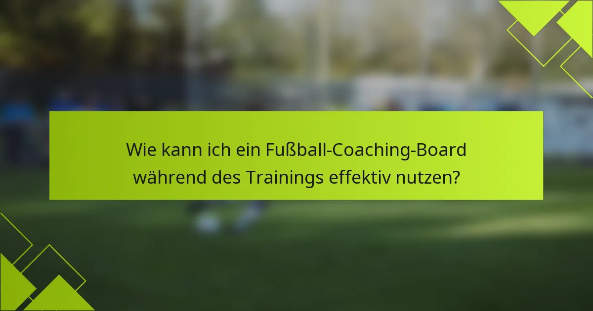 Wie kann ich ein Fußball-Coaching-Board während des Trainings effektiv nutzen?