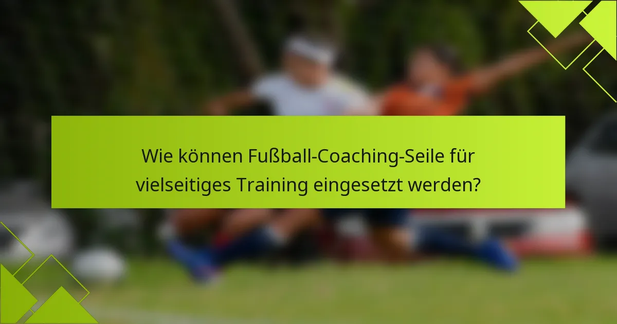 Wie können Fußball-Coaching-Seile für vielseitiges Training eingesetzt werden?