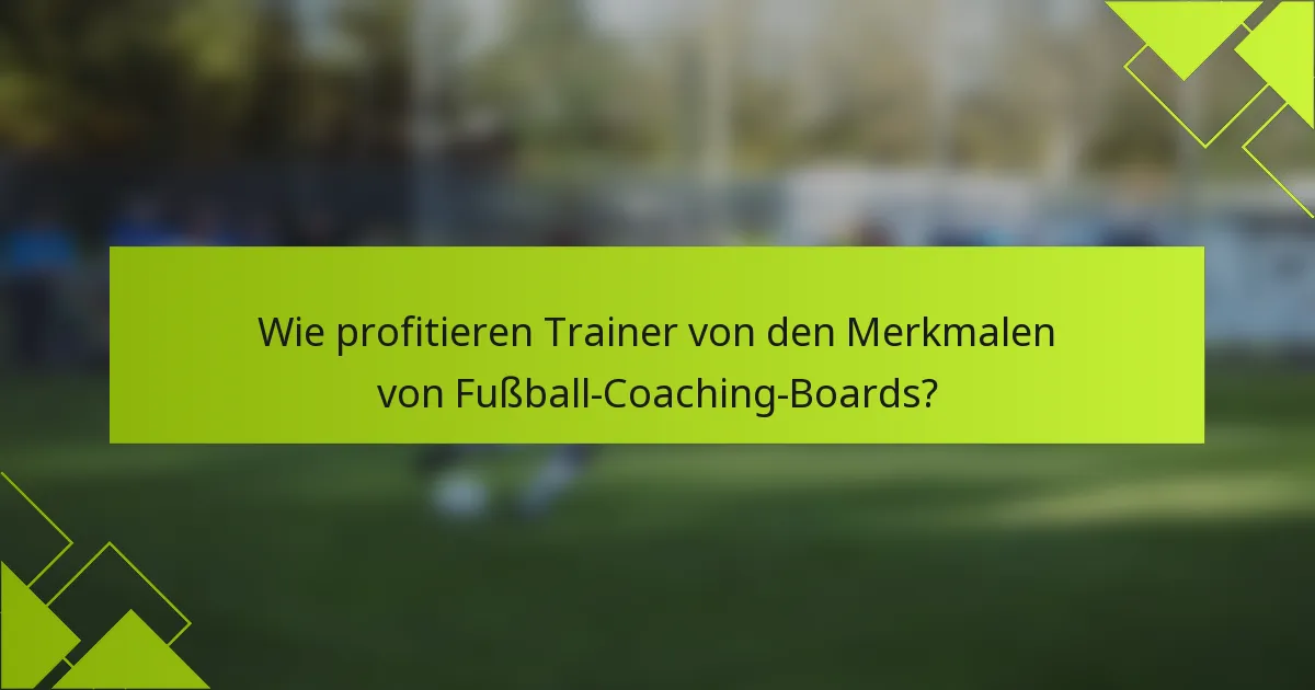Wie profitieren Trainer von den Merkmalen von Fußball-Coaching-Boards?