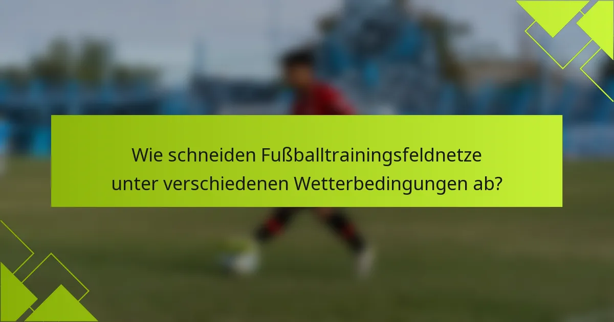 Wie schneiden Fußballtrainingsfeldnetze unter verschiedenen Wetterbedingungen ab?