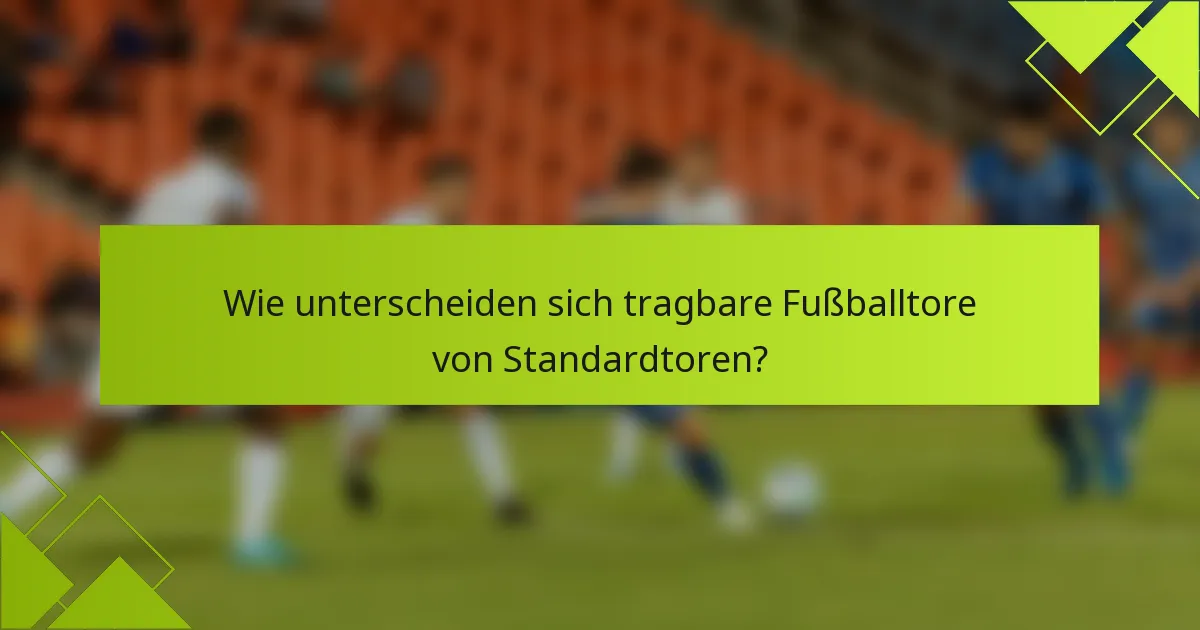 Wie unterscheiden sich tragbare Fußballtore von Standardtoren?