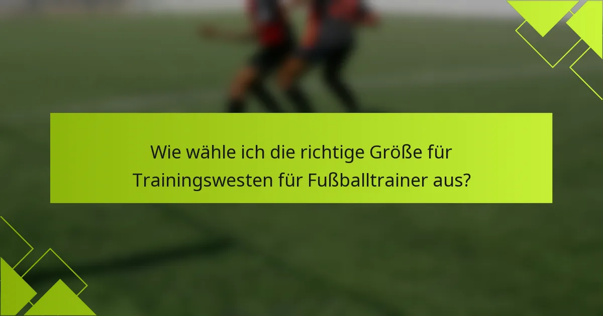 Wie wähle ich die richtige Größe für Trainingswesten für Fußballtrainer aus?