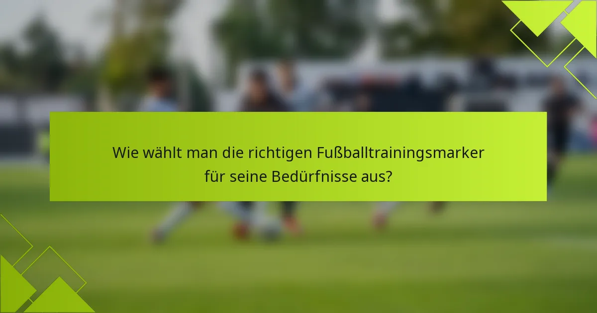 Wie wählt man die richtigen Fußballtrainingsmarker für seine Bedürfnisse aus?