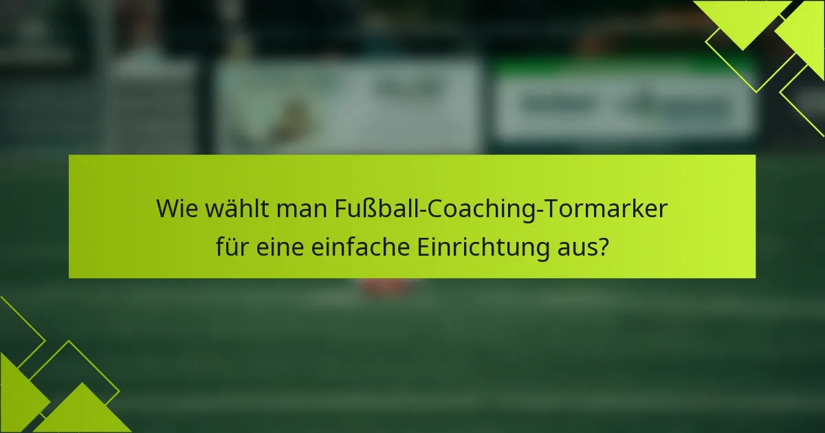 Wie wählt man Fußball-Coaching-Tormarker für eine einfache Einrichtung aus?